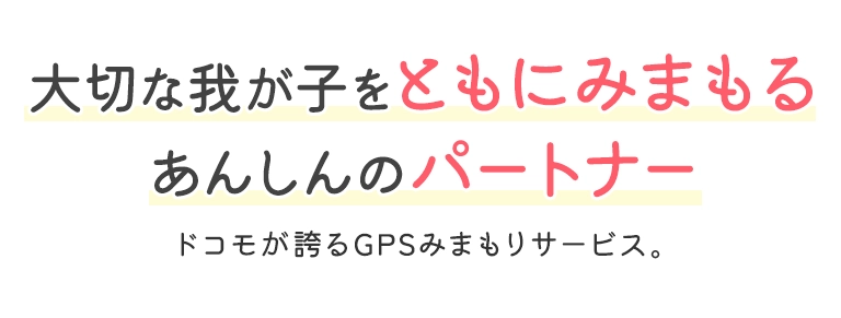 大切な我が子をともにみまもるあんしんのパートナー ドコモが誇るGPSみまもりサービス