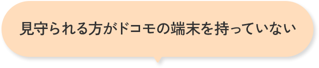 見守られる方がドコモの端末を持っていない