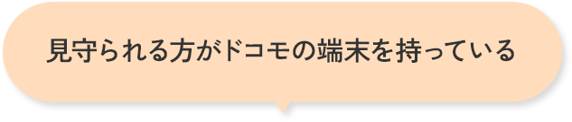 見守られる方がドコモの端末を持っている