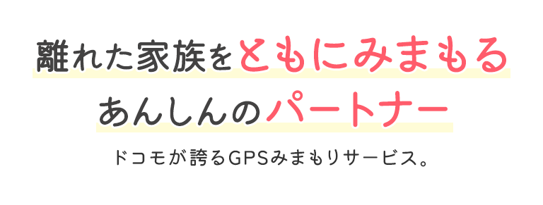 離れた家族をともにみまもるあんしんのパートナー ドコモが誇るGPSみまもりサービス