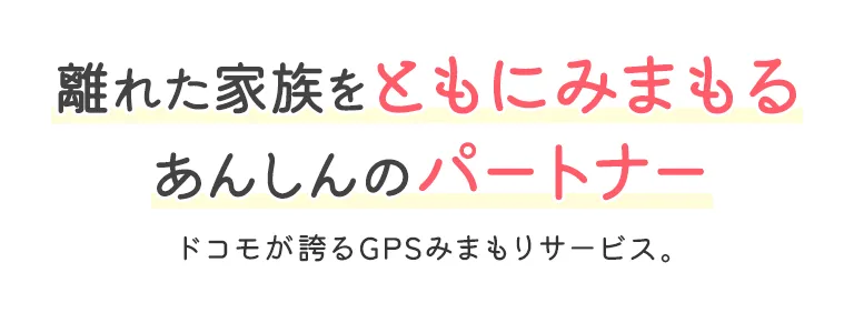 離れた家族をともにみまもるあんしんのパートナー ドコモが誇るGPSみまもりサービス